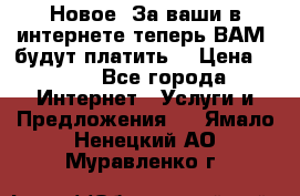 Новое! За ваши в интернете теперь ВАМ! будут платить! › Цена ­ 777 - Все города Интернет » Услуги и Предложения   . Ямало-Ненецкий АО,Муравленко г.